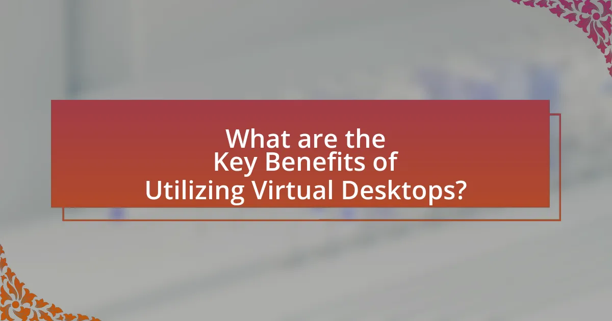 What are the Key Benefits of Utilizing Virtual Desktops?